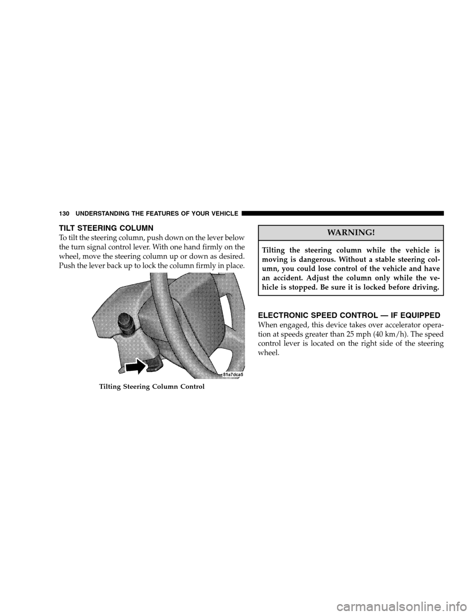 JEEP PATRIOT 2008 1.G Owners Guide TILT STEERING COLUMN
To tilt the steering column, push down on the lever below
the turn signal control lever. With one hand firmly on the
wheel, move the steering column up or down as desired.
Push th