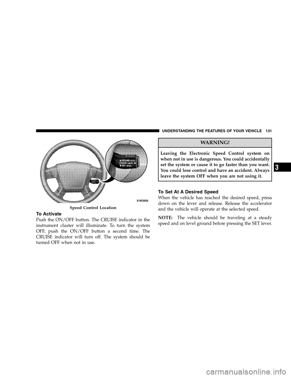 JEEP PATRIOT 2008 1.G Owners Manual To Activate
Push the ON/OFF button. The CRUISE indicator in the
instrument cluster will illuminate. To turn the system
OFF, push the ON/OFF button a second time. The
CRUISE indicator will turn off. Th