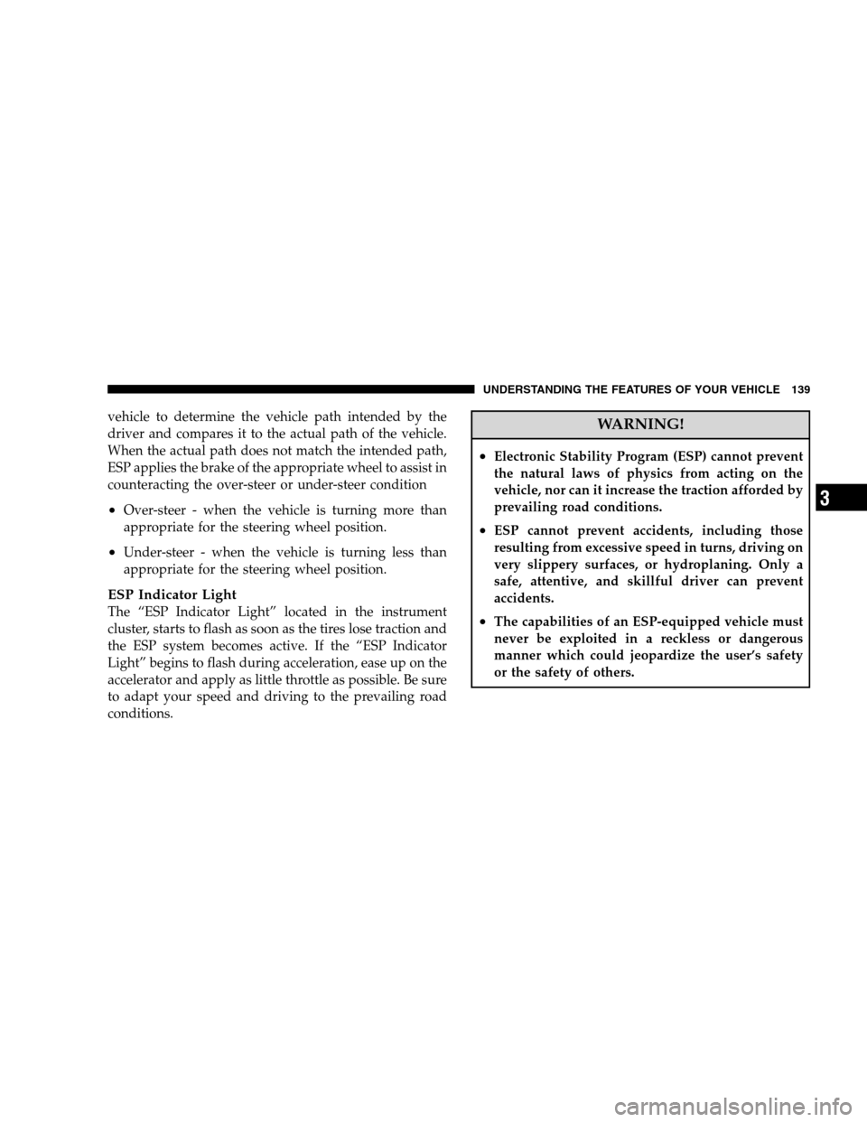 JEEP PATRIOT 2008 1.G Service Manual vehicle to determine the vehicle path intended by the
driver and compares it to the actual path of the vehicle.
When the actual path does not match the intended path,
ESP applies the brake of the appr