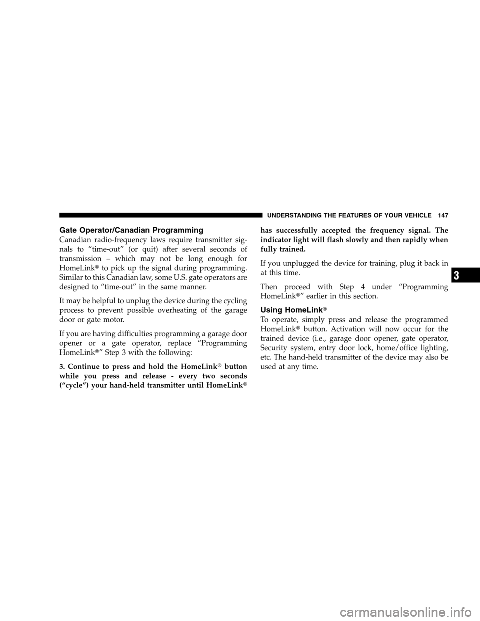 JEEP PATRIOT 2008 1.G Owners Manual Gate Operator/Canadian Programming
Canadian radio-frequency laws require transmitter sig-
nals to “time-out” (or quit) after several seconds of
transmission – which may not be long enough for
Ho