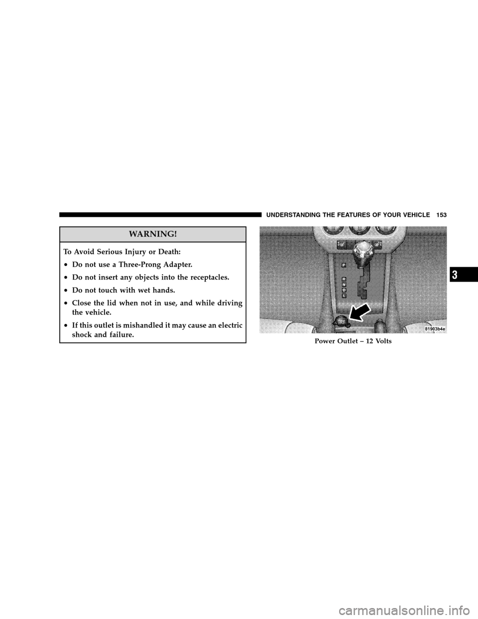 JEEP PATRIOT 2008 1.G Service Manual WARNING!
To Avoid Serious Injury or Death:
•Do not use a Three-Prong Adapter.
•Do not insert any objects into the receptacles.
•Do not touch with wet hands.
•Close the lid when not in use, and