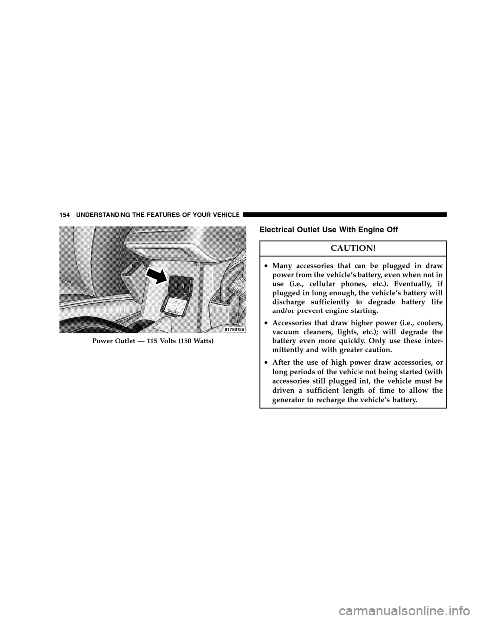 JEEP PATRIOT 2008 1.G Owners Manual Electrical Outlet Use With Engine Off
CAUTION!
•Many accessories that can be plugged in draw
power from the vehicle’s battery, even when not in
use (i.e., cellular phones, etc.). Eventually, if
pl JEEP PATRIOT 2008 1.G Owners Manual Electrical Outlet Use With Engine Off
CAUTION!
•Many accessories that can be plugged in draw
power from the vehicle’s battery, even when not in
use (i.e., cellular phones, etc.). Eventually, if
pl