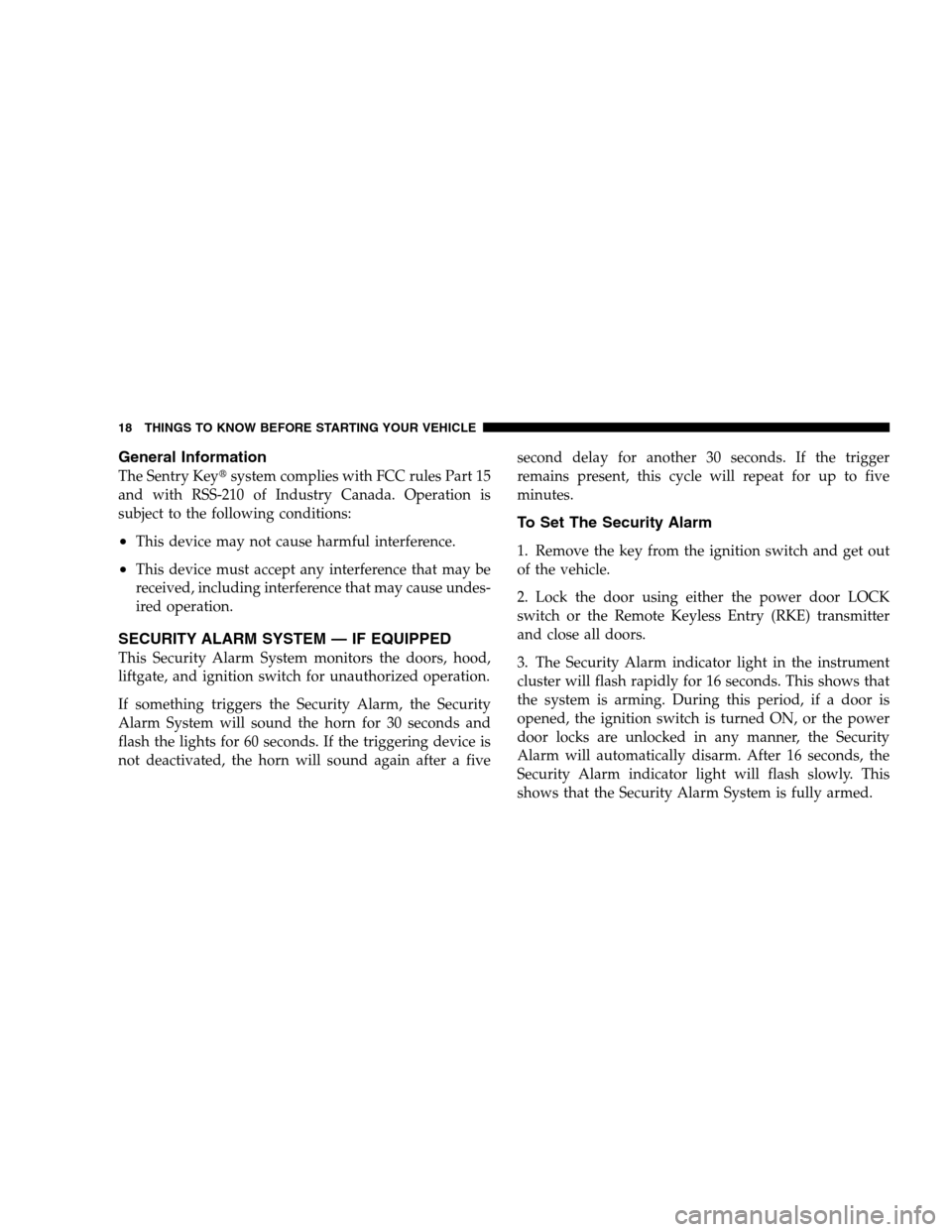 JEEP PATRIOT 2008 1.G Owners Manual General Information
The Sentry Keysystem complies with FCC rules Part 15
and with RSS-210 of Industry Canada. Operation is
subject to the following conditions:
•This device may not cause harmful in