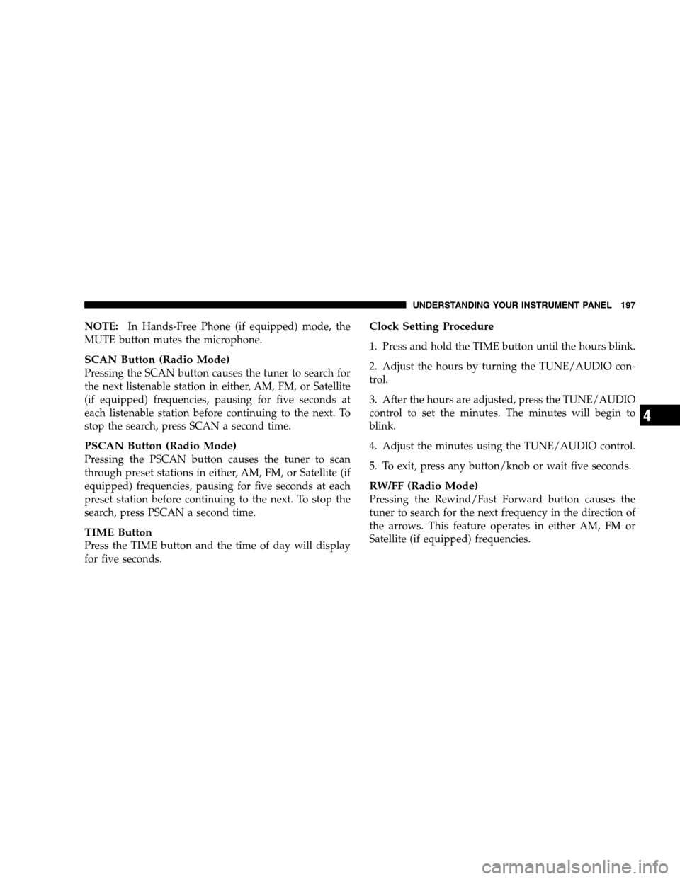 JEEP PATRIOT 2008 1.G Owners Manual NOTE:In Hands-Free Phone (if equipped) mode, the
MUTE button mutes the microphone.
SCAN Button (Radio Mode)
Pressing the SCAN button causes the tuner to search for
the next listenable station in eithe