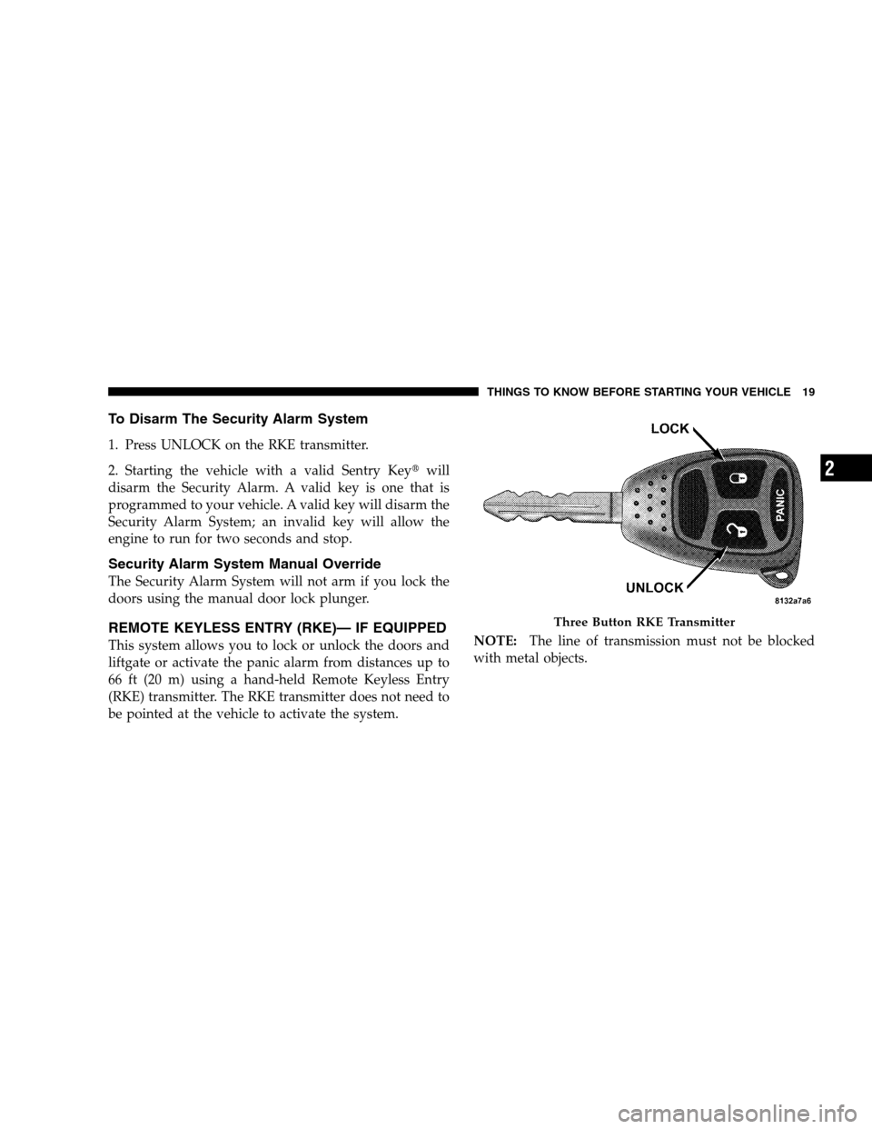 JEEP PATRIOT 2008 1.G Owners Manual To Disarm The Security Alarm System
1. Press UNLOCK on the RKE transmitter.
2. Starting the vehicle with a valid Sentry Keywill
disarm the Security Alarm. A valid key is one that is
programmed to you