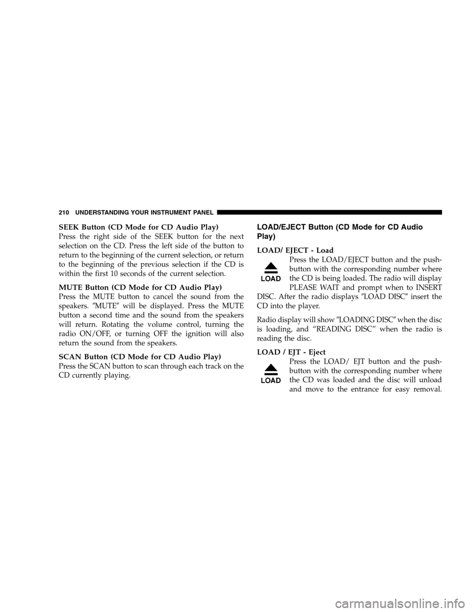 JEEP PATRIOT 2008 1.G Owners Manual SEEK Button (CD Mode for CD Audio Play)
Press the right side of the SEEK button for the next
selection on the CD. Press the left side of the button to
return to the beginning of the current selection,