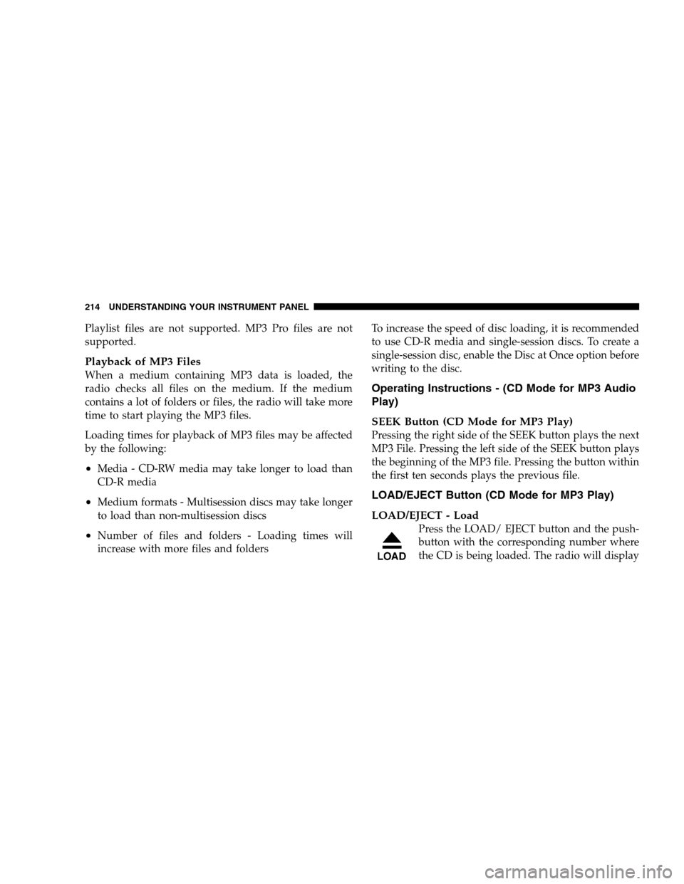 JEEP PATRIOT 2008 1.G Owners Manual Playlist files are not supported. MP3 Pro files are not
supported.
Playback of MP3 Files
When a medium containing MP3 data is loaded, the
radio checks all files on the medium. If the medium
contains a