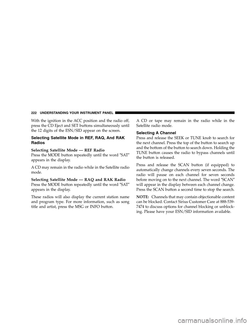 JEEP PATRIOT 2008 1.G Owners Manual With the ignition in the ACC position and the radio off,
press the CD Eject and SET buttons simultaneously until
the 12 digits of the ESN/SID appear on the screen.
Selecting Satellite Mode in REF, RAQ