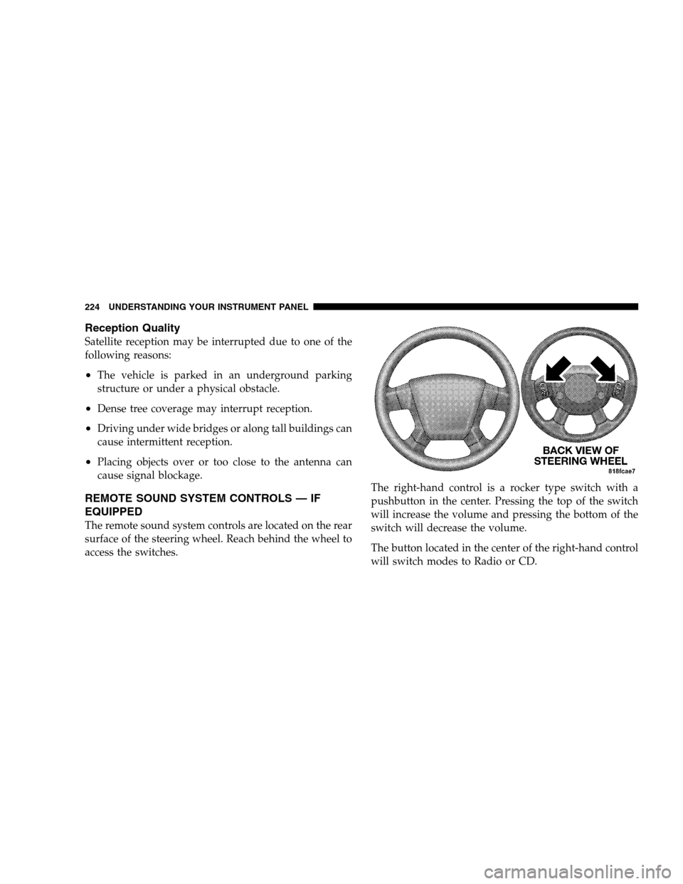 JEEP PATRIOT 2008 1.G Owners Manual Reception Quality
Satellite reception may be interrupted due to one of the
following reasons:
•The vehicle is parked in an underground parking
structure or under a physical obstacle.
•Dense tree c