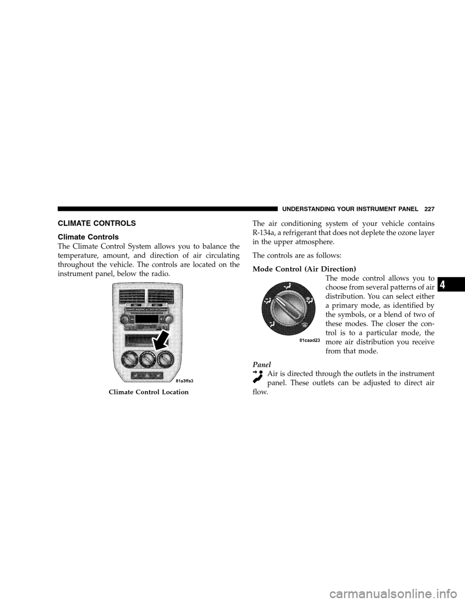 JEEP PATRIOT 2008 1.G Owners Manual CLIMATE CONTROLS
Climate Controls
The Climate Control System allows you to balance the
temperature, amount, and direction of air circulating
throughout the vehicle. The controls are located on the
ins