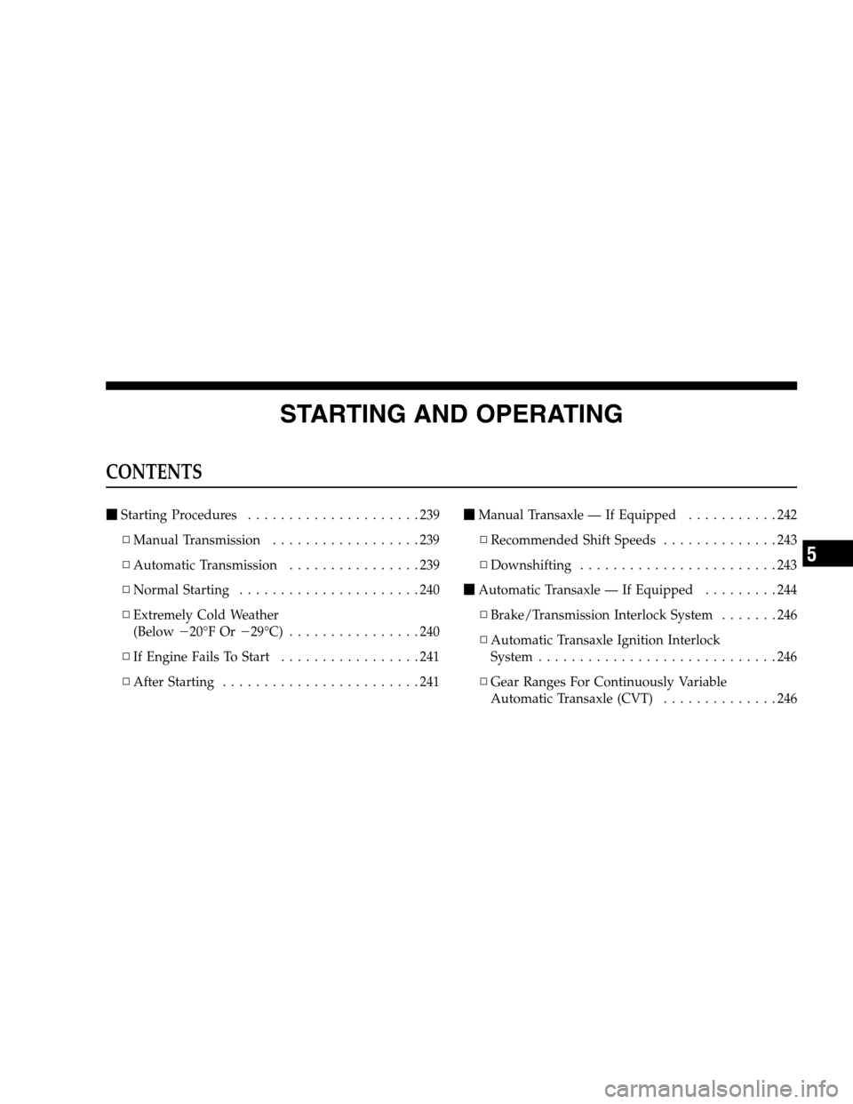 JEEP PATRIOT 2008 1.G Owners Manual STARTING AND OPERATING
CONTENTS
Starting Procedures.....................239
▫Manual Transmission..................239
▫Automatic Transmission................239
▫Normal Starting................