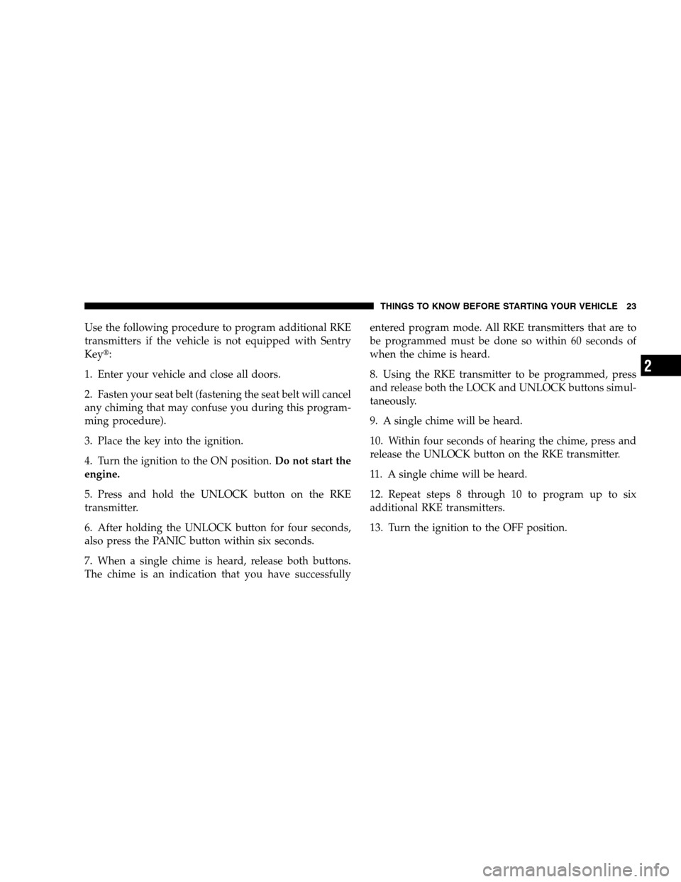 JEEP PATRIOT 2008 1.G Owners Manual Use the following procedure to program additional RKE
transmitters if the vehicle is not equipped with Sentry
Key:
1. Enter your vehicle and close all doors.
2. Fasten your seat belt (fastening the s