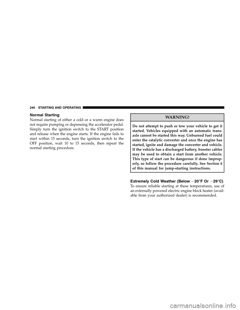 JEEP PATRIOT 2008 1.G Owners Manual Normal Starting
Normal starting of either a cold or a warm engine does
not require pumping or depressing the accelerator pedal.
Simply turn the ignition switch to the START position
and release when t JEEP PATRIOT 2008 1.G Owners Manual Normal Starting
Normal starting of either a cold or a warm engine does
not require pumping or depressing the accelerator pedal.
Simply turn the ignition switch to the START position
and release when t