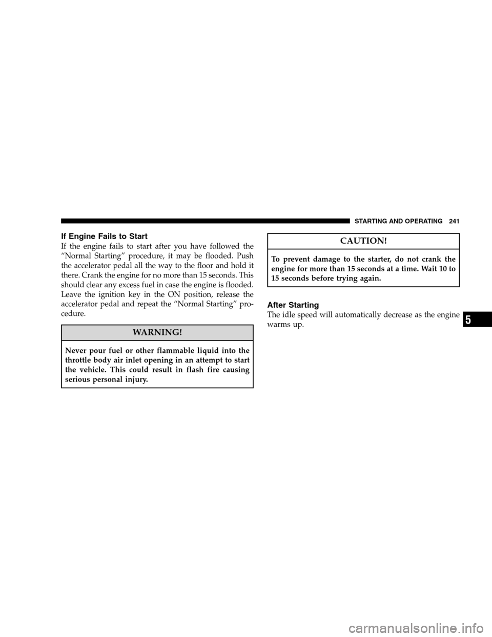 JEEP PATRIOT 2008 1.G Owners Manual If Engine Fails to Start
If the engine fails to start after you have followed the
“Normal Starting” procedure, it may be flooded. Push
the accelerator pedal all the way to the floor and hold it
th JEEP PATRIOT 2008 1.G Owners Manual If Engine Fails to Start
If the engine fails to start after you have followed the
“Normal Starting” procedure, it may be flooded. Push
the accelerator pedal all the way to the floor and hold it
th
