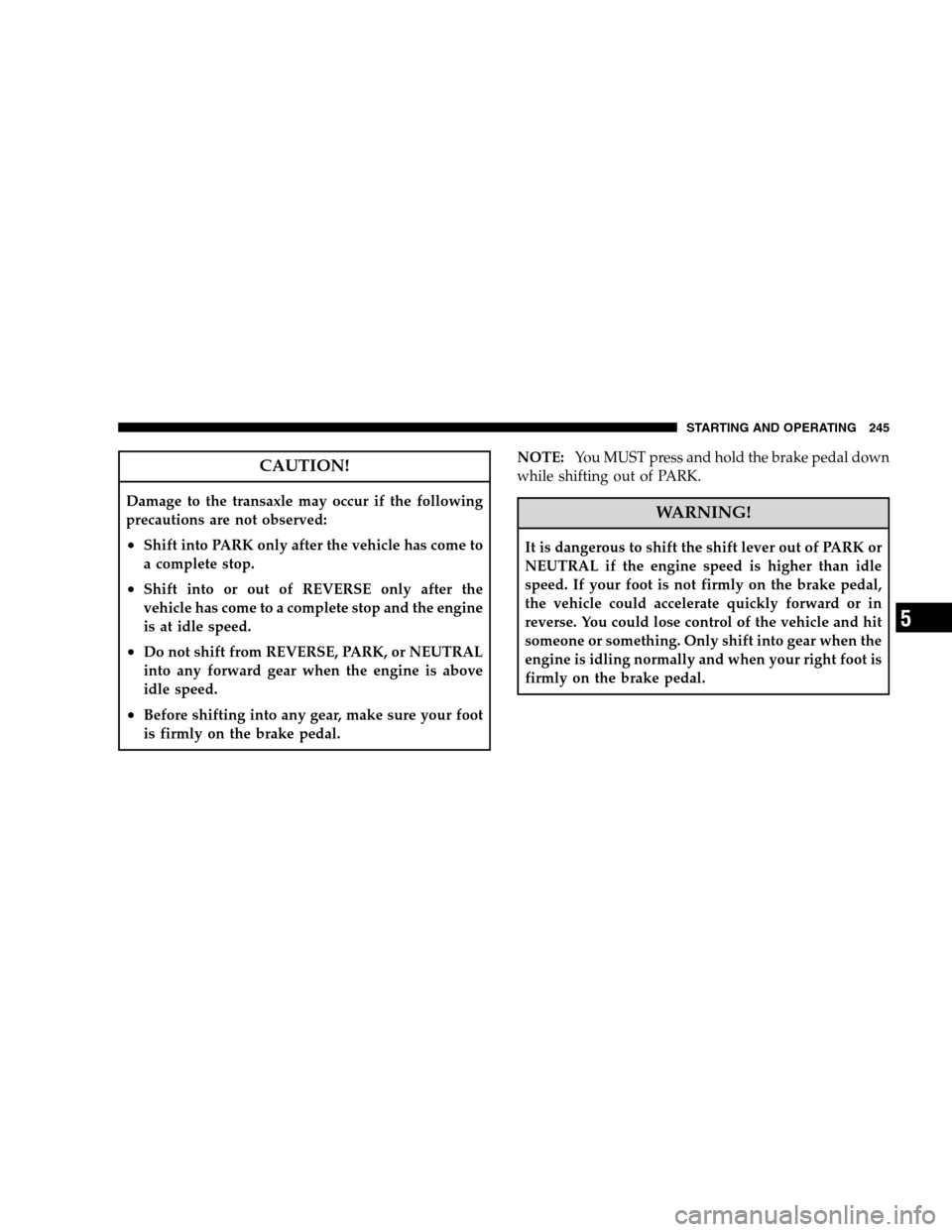 JEEP PATRIOT 2008 1.G Owners Manual CAUTION!
Damage to the transaxle may occur if the following
precautions are not observed:
•Shift into PARK only after the vehicle has come to
a complete stop.
•Shift into or out of REVERSE only af JEEP PATRIOT 2008 1.G Owners Manual CAUTION!
Damage to the transaxle may occur if the following
precautions are not observed:
•Shift into PARK only after the vehicle has come to
a complete stop.
•Shift into or out of REVERSE only af