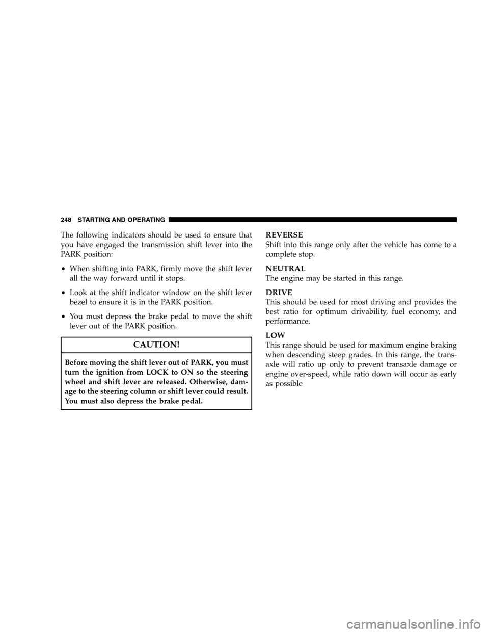 JEEP PATRIOT 2008 1.G Owners Manual The following indicators should be used to ensure that
you have engaged the transmission shift lever into the
PARK position:
•When shifting into PARK, firmly move the shift lever
all the way forward JEEP PATRIOT 2008 1.G Owners Manual The following indicators should be used to ensure that
you have engaged the transmission shift lever into the
PARK position:
•When shifting into PARK, firmly move the shift lever
all the way forward