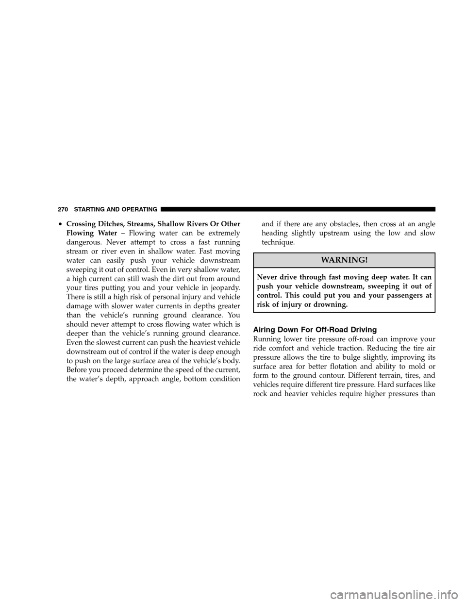 JEEP PATRIOT 2008 1.G Owners Manual •Crossing Ditches, Streams, Shallow Rivers Or Other
Flowing Water– Flowing water can be extremely
dangerous. Never attempt to cross a fast running
stream or river even in shallow water. Fast movin