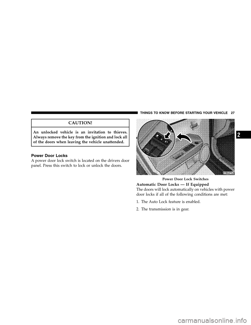 JEEP PATRIOT 2008 1.G Owners Manual CAUTION!
An unlocked vehicle is an invitation to thieves.
Always remove the key from the ignition and lock all
of the doors when leaving the vehicle unattended.
Power Door Locks
A power door lock swit