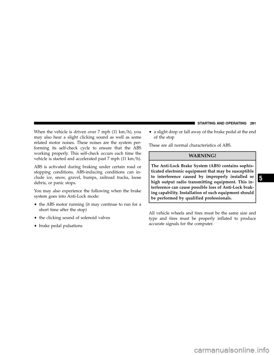 JEEP PATRIOT 2008 1.G Owners Manual When the vehicle is driven over 7 mph (11 km/h), you
may also hear a slight clicking sound as well as some
related motor noises. These noises are the system per-
forming its self-check cycle to ensure