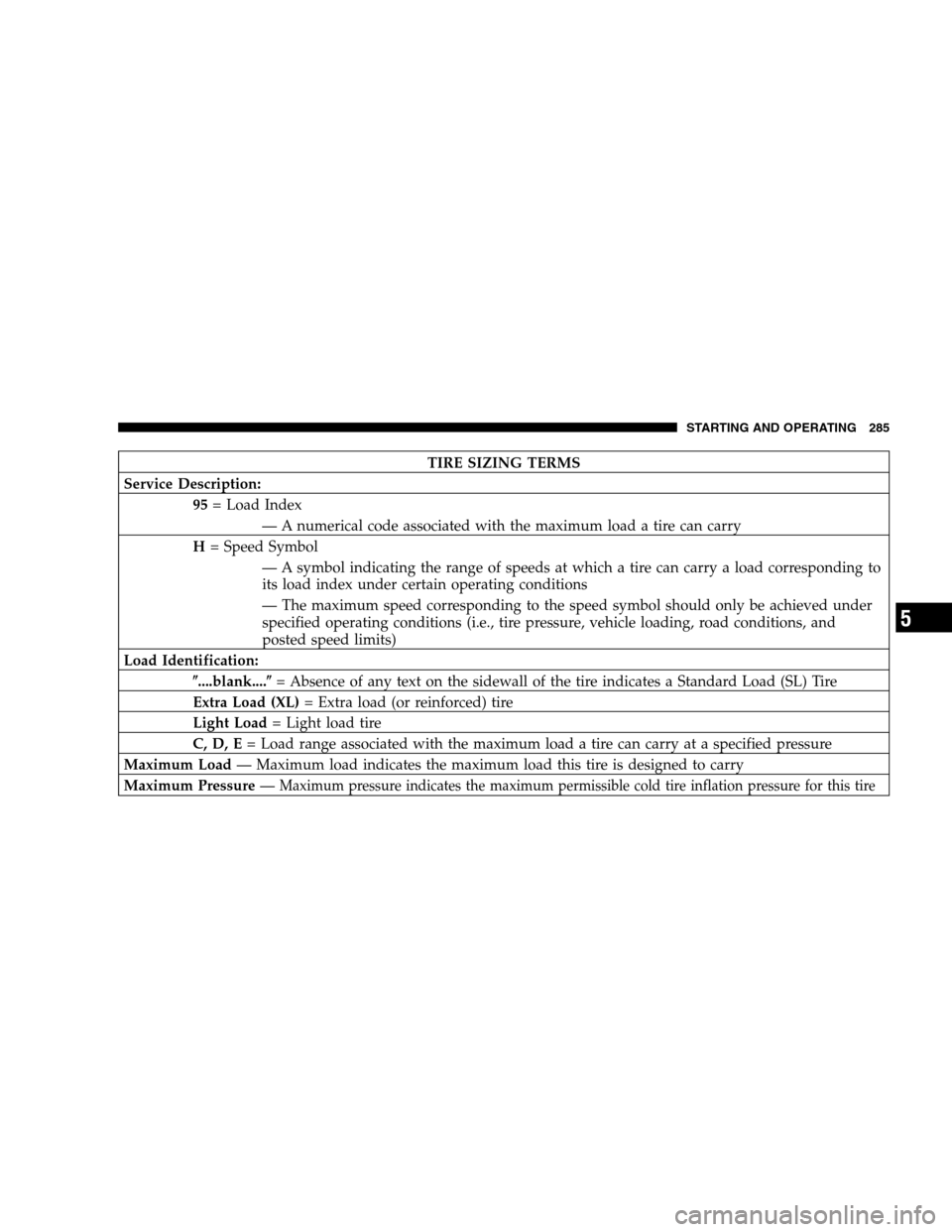 JEEP PATRIOT 2008 1.G User Guide TIRE SIZING TERMS
Service Description:
95= Load Index
— A numerical code associated with the maximum load a tire can carry
H= Speed Symbol
— A symbol indicating the range of speeds at which a tire