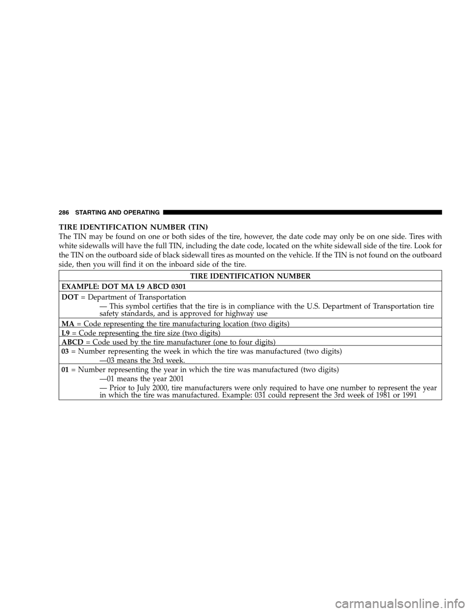 JEEP PATRIOT 2008 1.G Owners Manual TIRE IDENTIFICATION NUMBER (TIN)
The TIN may be found on one or both sides of the tire, however, the date code may only be on one side. Tires with
white sidewalls will have the full TIN, including the