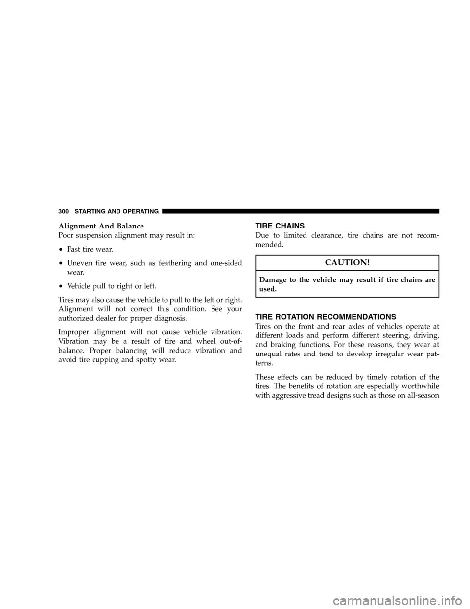 JEEP PATRIOT 2008 1.G Owners Manual Alignment And Balance
Poor suspension alignment may result in:
•Fast tire wear.
•Uneven tire wear, such as feathering and one-sided
wear.
•Vehicle pull to right or left.
Tires may also cause the