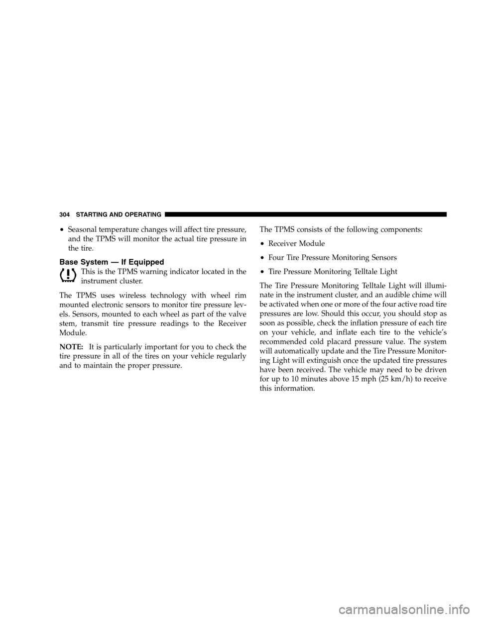 JEEP PATRIOT 2008 1.G Owners Manual •Seasonal temperature changes will affect tire pressure,
and the TPMS will monitor the actual tire pressure in
the tire.
Base System — If Equipped
This is the TPMS warning indicator located in the