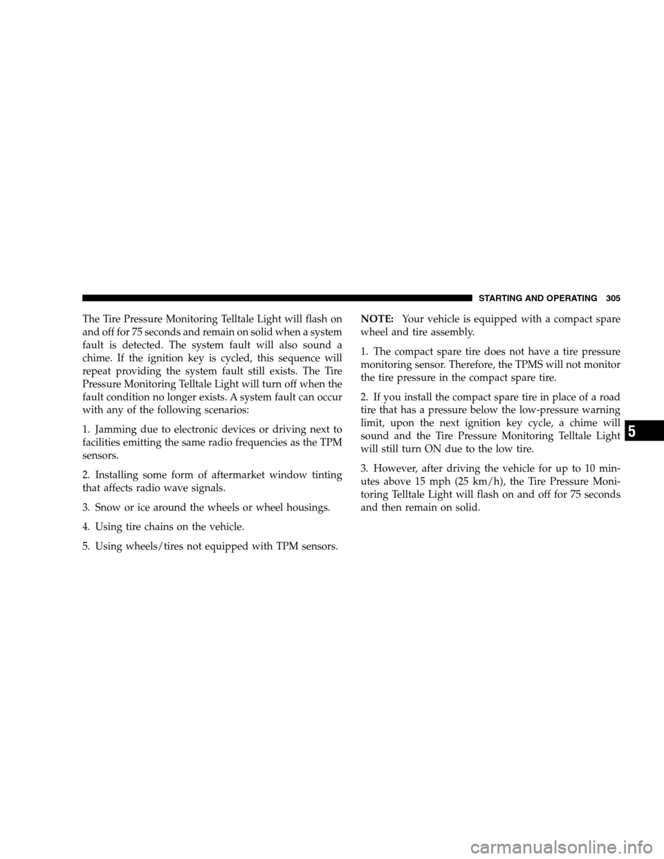 JEEP PATRIOT 2008 1.G Owners Manual The Tire Pressure Monitoring Telltale Light will flash on
and off for 75 seconds and remain on solid when a system
fault is detected. The system fault will also sound a
chime. If the ignition key is c