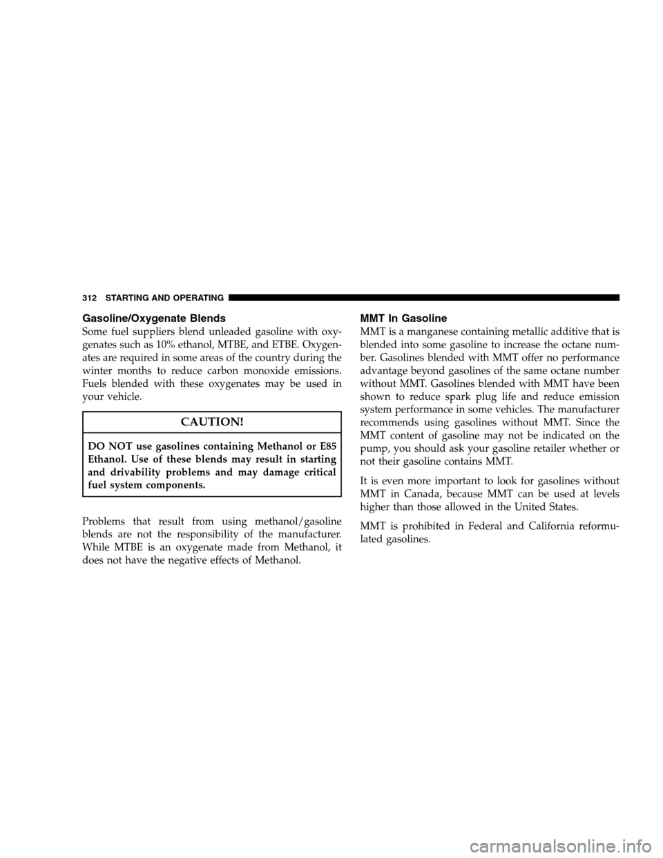 JEEP PATRIOT 2008 1.G Owners Manual Gasoline/Oxygenate Blends
Some fuel suppliers blend unleaded gasoline with oxy-
genates such as 10% ethanol, MTBE, and ETBE. Oxygen-
ates are required in some areas of the country during the
winter mo JEEP PATRIOT 2008 1.G Owners Manual Gasoline/Oxygenate Blends
Some fuel suppliers blend unleaded gasoline with oxy-
genates such as 10% ethanol, MTBE, and ETBE. Oxygen-
ates are required in some areas of the country during the
winter mo