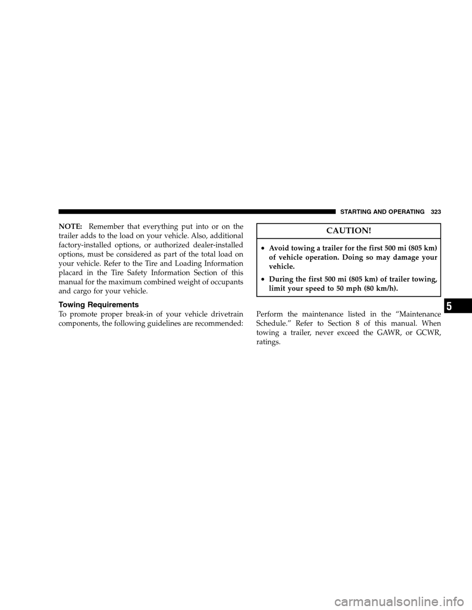 JEEP PATRIOT 2008 1.G Owners Manual NOTE:Remember that everything put into or on the
trailer adds to the load on your vehicle. Also, additional
factory-installed options, or authorized dealer-installed
options, must be considered as par