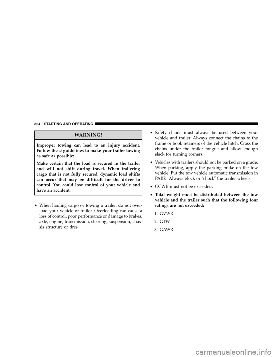 JEEP PATRIOT 2008 1.G Owners Manual WARNING!
Improper towing can lead to an injury accident.
Follow these guidelines to make your trailer towing
as safe as possible:
Make certain that the load is secured in the trailer
and will not shif