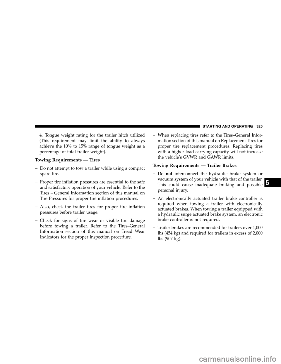 JEEP PATRIOT 2008 1.G Owners Guide 4. Tongue weight rating for the trailer hitch utilized
(This requirement may limit the ability to always
achieve the 10% to 15% range of tongue weight as a
percentage of total trailer weight).
Towing 