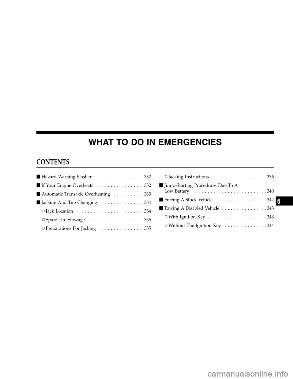 JEEP PATRIOT 2008 1.G Owners Manual WHAT TO DO IN EMERGENCIES
CONTENTS
Hazard Warning Flasher..................332
If Your Engine Overheats.................332
Automatic Transaxle Overheating...........333
Jacking And Tire Changing.