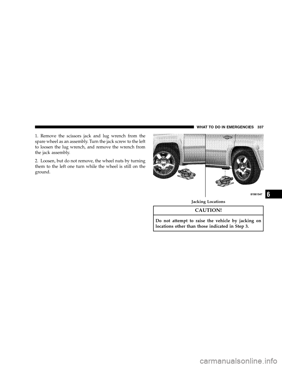 JEEP PATRIOT 2008 1.G Owners Manual 1. Remove the scissors jack and lug wrench from the
spare wheel as an assembly. Turn the jack screw to the left
to loosen the lug wrench, and remove the wrench from
the jack assembly.
2. Loosen, but d