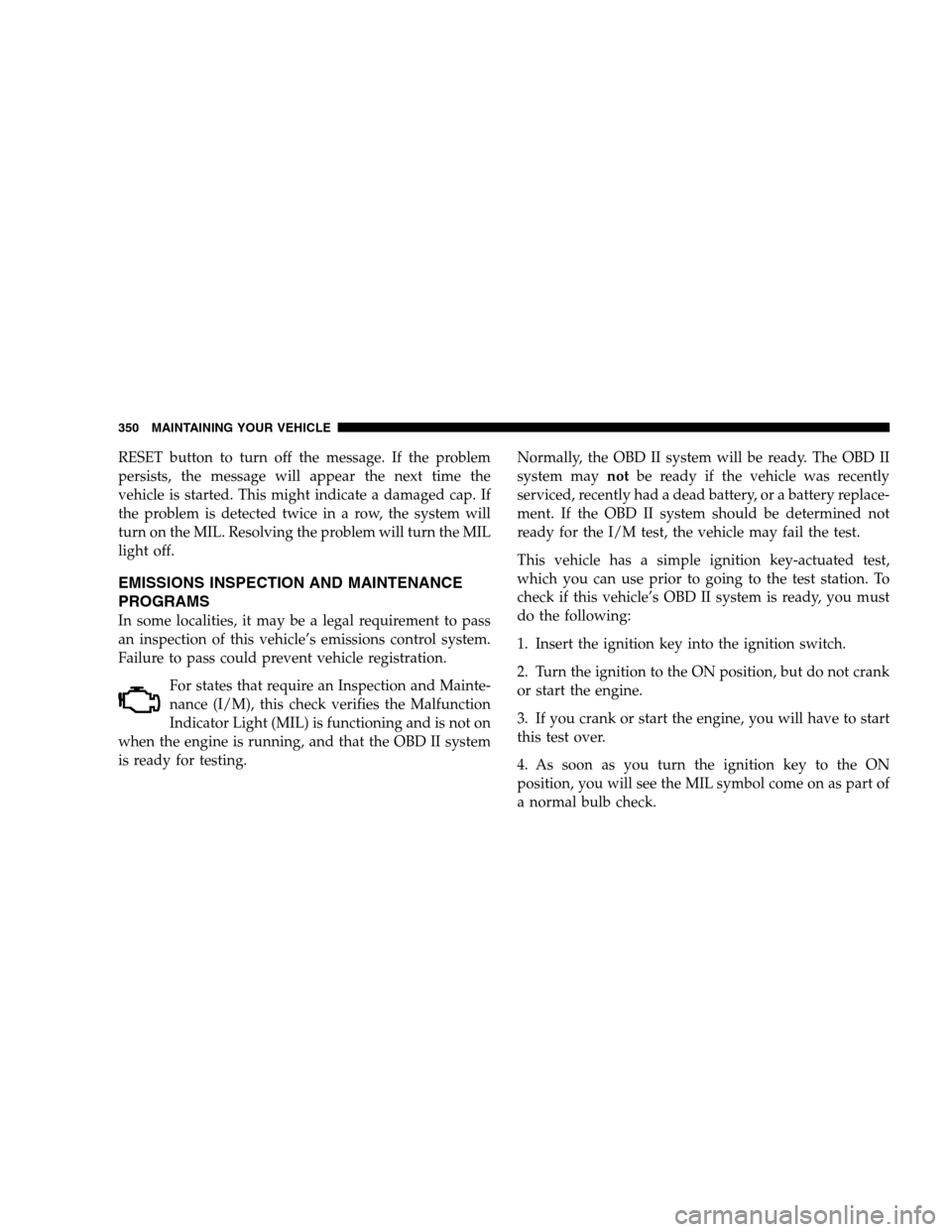 JEEP PATRIOT 2008 1.G Owners Manual RESET button to turn off the message. If the problem
persists, the message will appear the next time the
vehicle is started. This might indicate a damaged cap. If
the problem is detected twice in a ro JEEP PATRIOT 2008 1.G Owners Manual RESET button to turn off the message. If the problem
persists, the message will appear the next time the
vehicle is started. This might indicate a damaged cap. If
the problem is detected twice in a ro