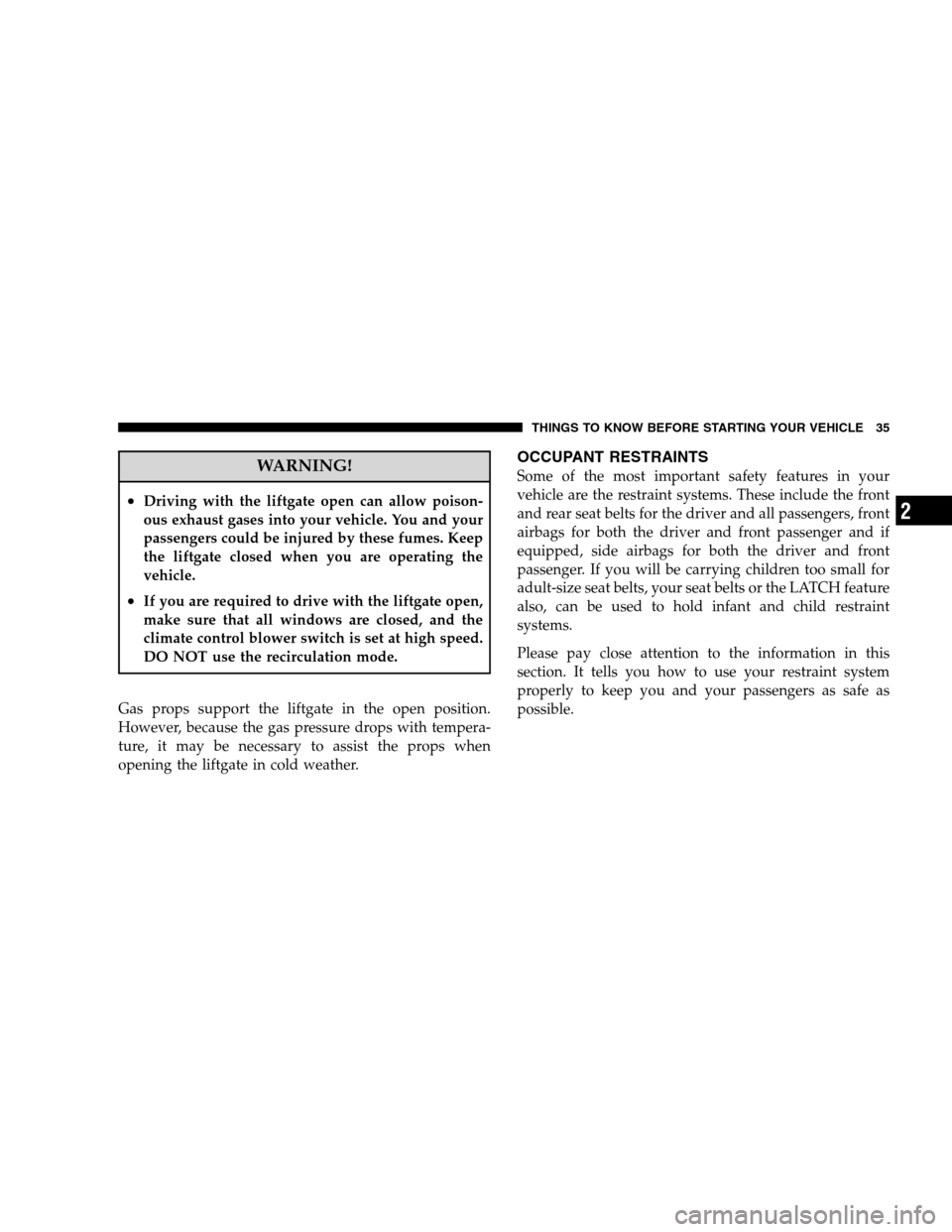 JEEP PATRIOT 2008 1.G Owners Guide WARNING!
•Driving with the liftgate open can allow poison-
ous exhaust gases into your vehicle. You and your
passengers could be injured by these fumes. Keep
the liftgate closed when you are operati