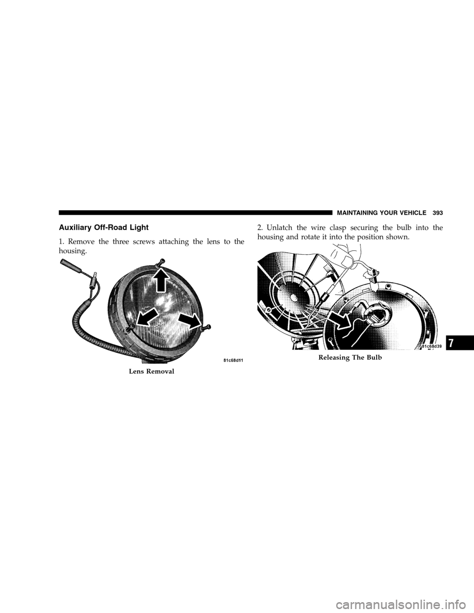 JEEP PATRIOT 2008 1.G Owners Manual Auxiliary Off-Road Light
1. Remove the three screws attaching the lens to the
housing.2. Unlatch the wire clasp securing the bulb into the
housing and rotate it into the position shown.
Lens Removal
R