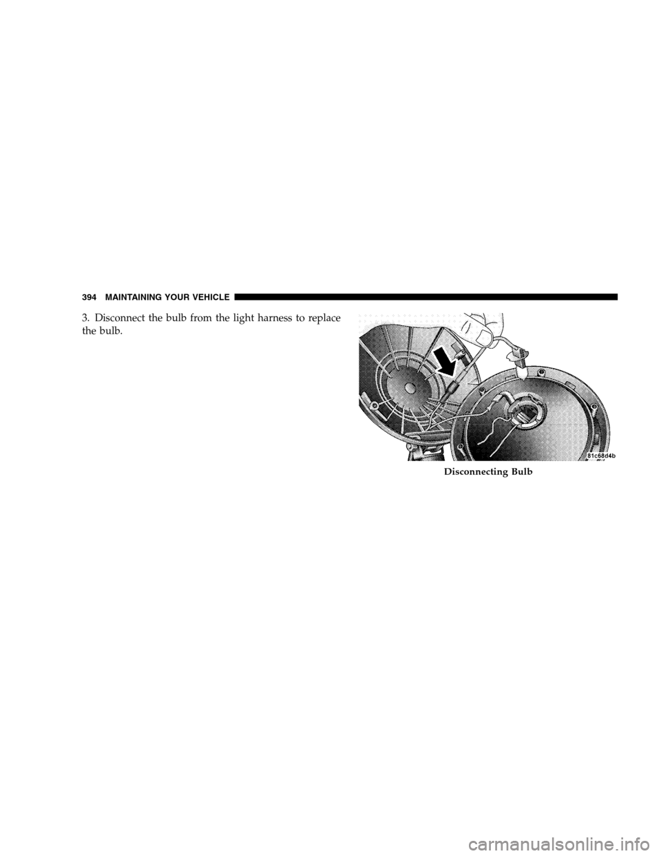 JEEP PATRIOT 2008 1.G Owners Manual 3. Disconnect the bulb from the light harness to replace
the bulb.
Disconnecting Bulb
394 MAINTAINING YOUR VEHICLE 