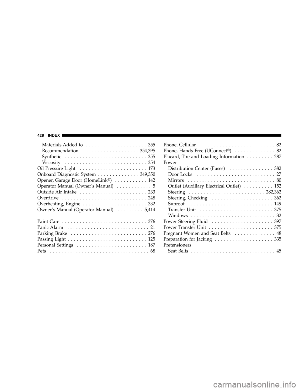 JEEP PATRIOT 2008 1.G Service Manual Materials Added to..................... 355
Recommendation...................354,395
Synthetic............................ 355
Viscosity............................ 354
Oil Pressure Light.............