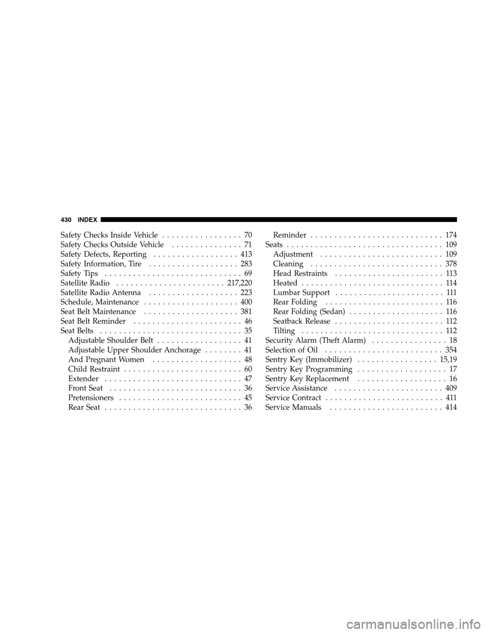 JEEP PATRIOT 2008 1.G Owners Manual Safety Checks Inside Vehicle................. 70
Safety Checks Outside Vehicle............... 71
Safety Defects, Reporting.................. 413
Safety Information, Tire................... 283
Safety 