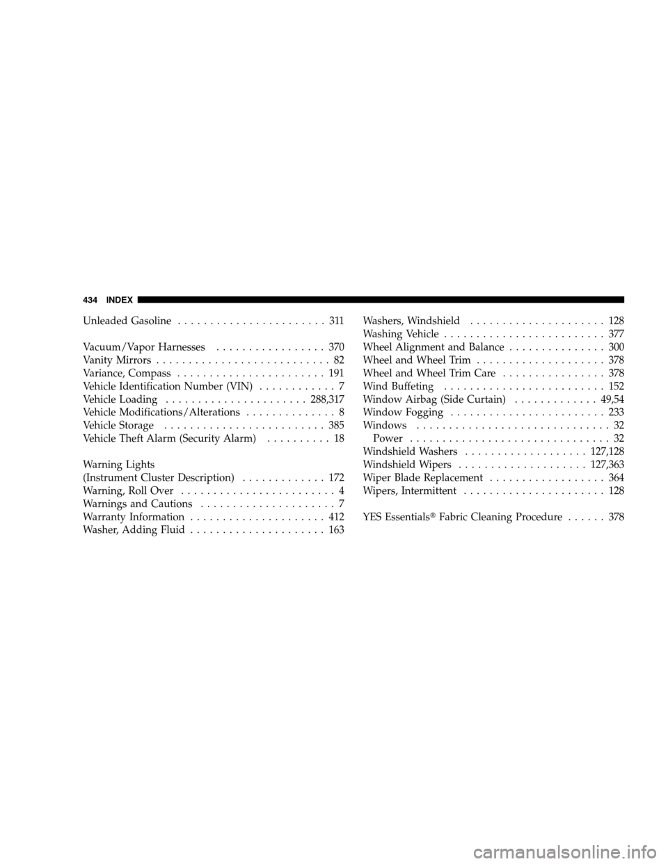 JEEP PATRIOT 2008 1.G Owners Manual Unleaded Gasoline....................... 311
Vacuum/Vapor Harnesses................. 370
VanityMirrors ........................... 82
Variance, Compass....................... 191
Vehicle Identificatio