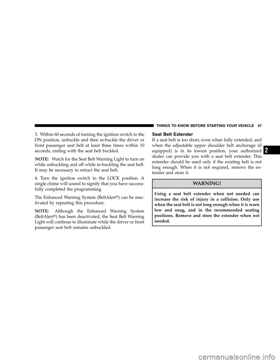 JEEP PATRIOT 2008 1.G Owners Manual 3. Within 60 seconds of turning the ignition switch to the
ON position, unbuckle and then re-buckle the driver or
front passenger seat belt at least three times within 10
seconds, ending with the seat