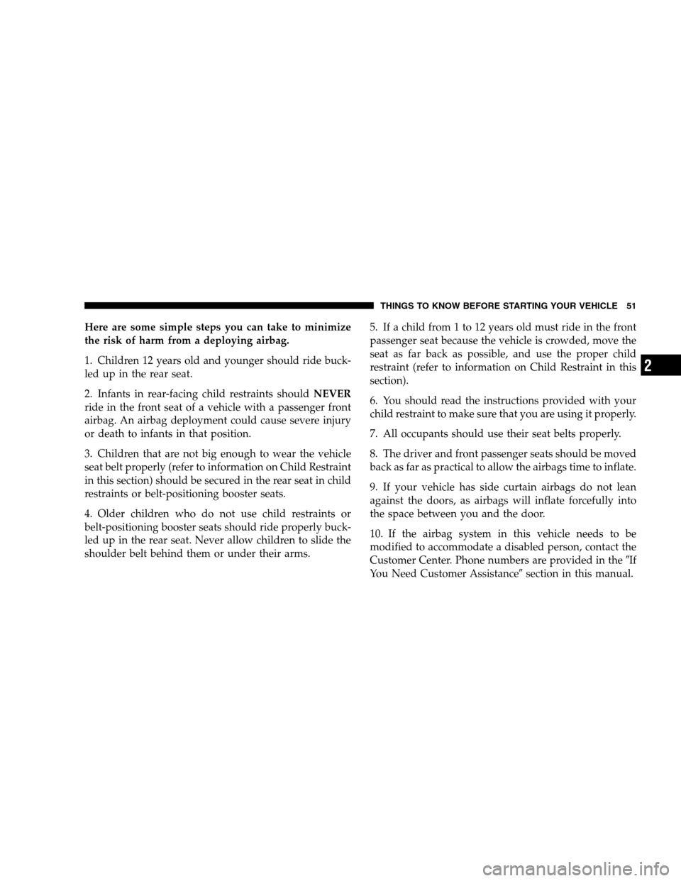JEEP PATRIOT 2008 1.G Workshop Manual Here are some simple steps you can take to minimize
the risk of harm from a deploying airbag.
1. Children 12 years old and younger should ride buck-
led up in the rear seat.
2. Infants in rear-facing 