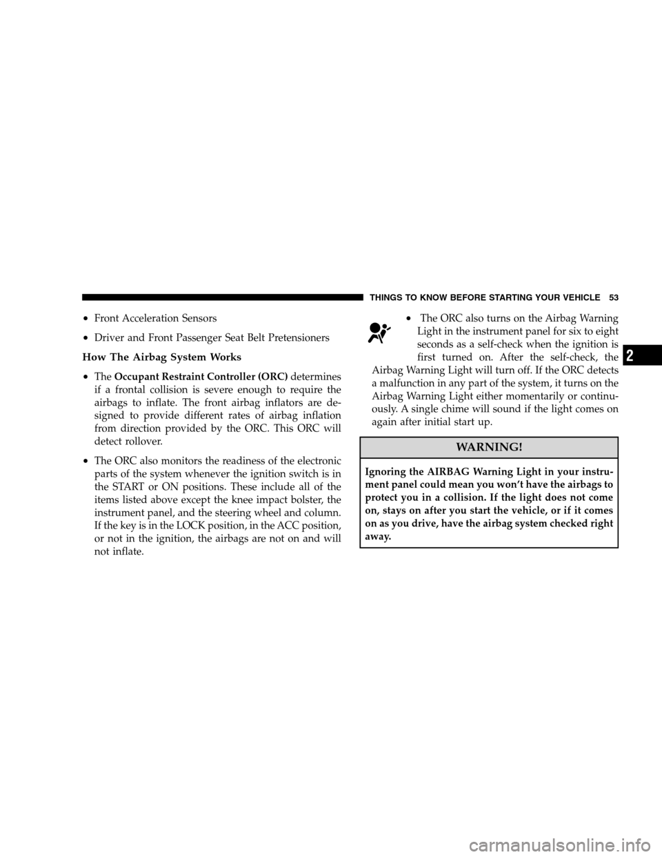 JEEP PATRIOT 2008 1.G User Guide •Front Acceleration Sensors
•Driver and Front Passenger Seat Belt Pretensioners
How The Airbag System Works
•
TheOccupant Restraint Controller (ORC)determines
if a frontal collision is severe en