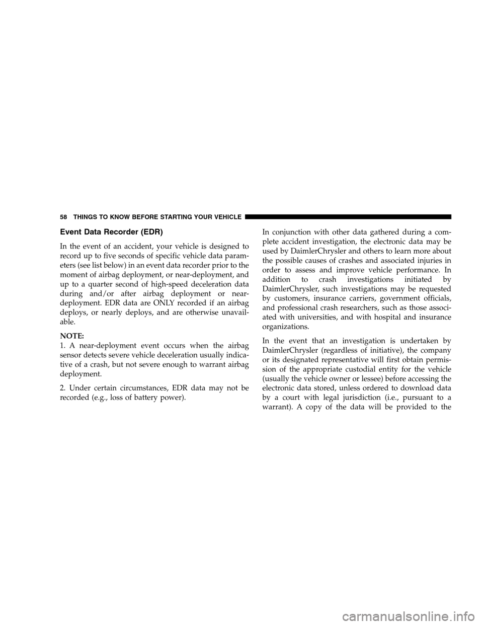 JEEP PATRIOT 2008 1.G Workshop Manual Event Data Recorder (EDR)
In the event of an accident, your vehicle is designed to
record up to five seconds of specific vehicle data param-
eters (see list below) in an event data recorder prior to t