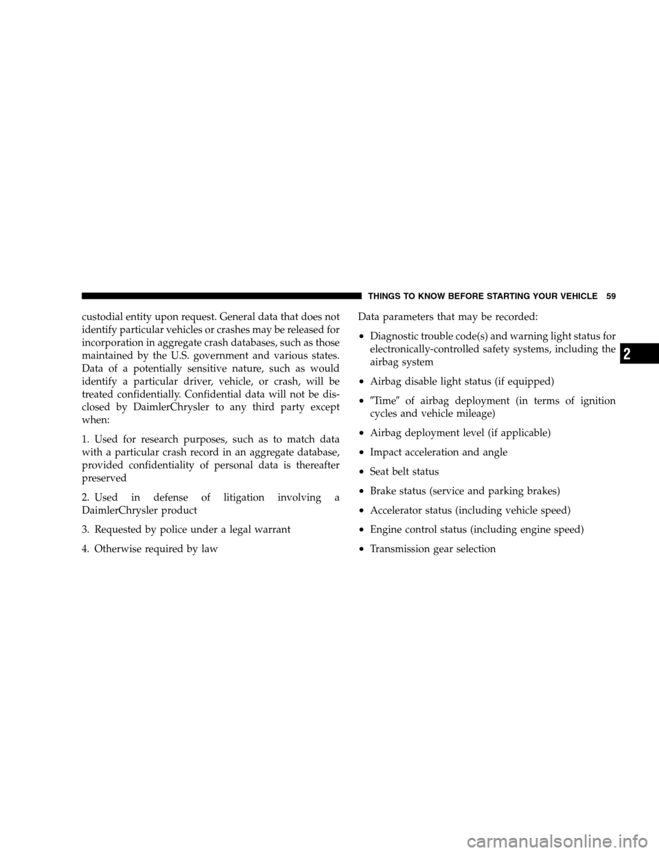 JEEP PATRIOT 2008 1.G Repair Manual custodial entity upon request. General data that does not
identify particular vehicles or crashes may be released for
incorporation in aggregate crash databases, such as those
maintained by the U.S. g