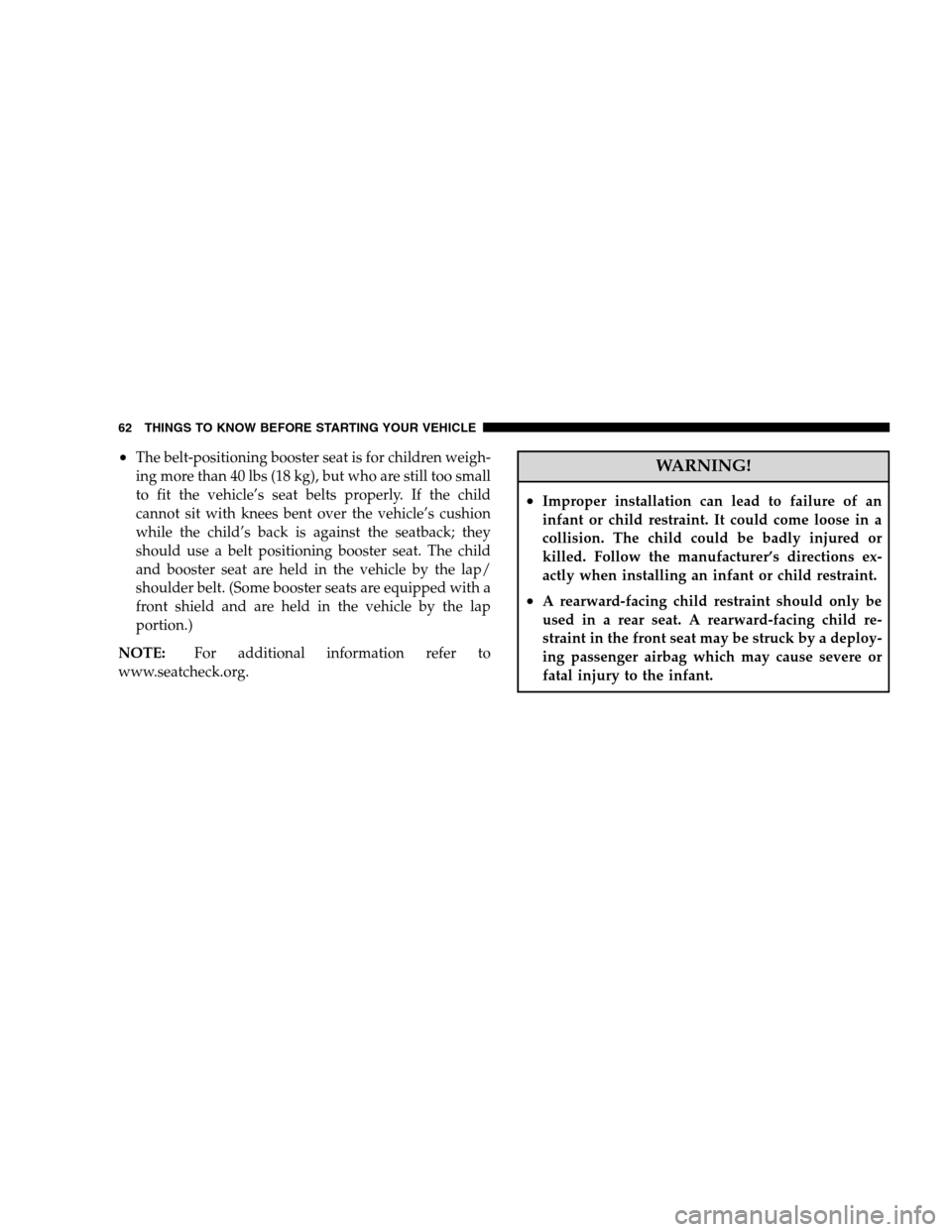 JEEP PATRIOT 2008 1.G Repair Manual •The belt-positioning booster seat is for children weigh-
ing more than 40 lbs (18 kg), but who are still too small
to fit the vehicle’s seat belts properly. If the child
cannot sit with knees ben