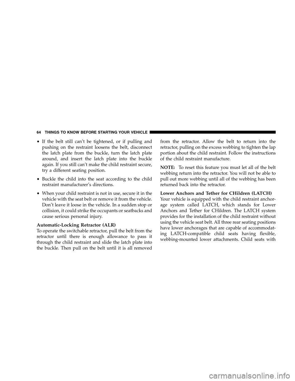 JEEP PATRIOT 2008 1.G Owners Manual •If the belt still can’t be tightened, or if pulling and
pushing on the restraint loosens the belt, disconnect
the latch plate from the buckle, turn the latch plate
around, and insert the latch pl