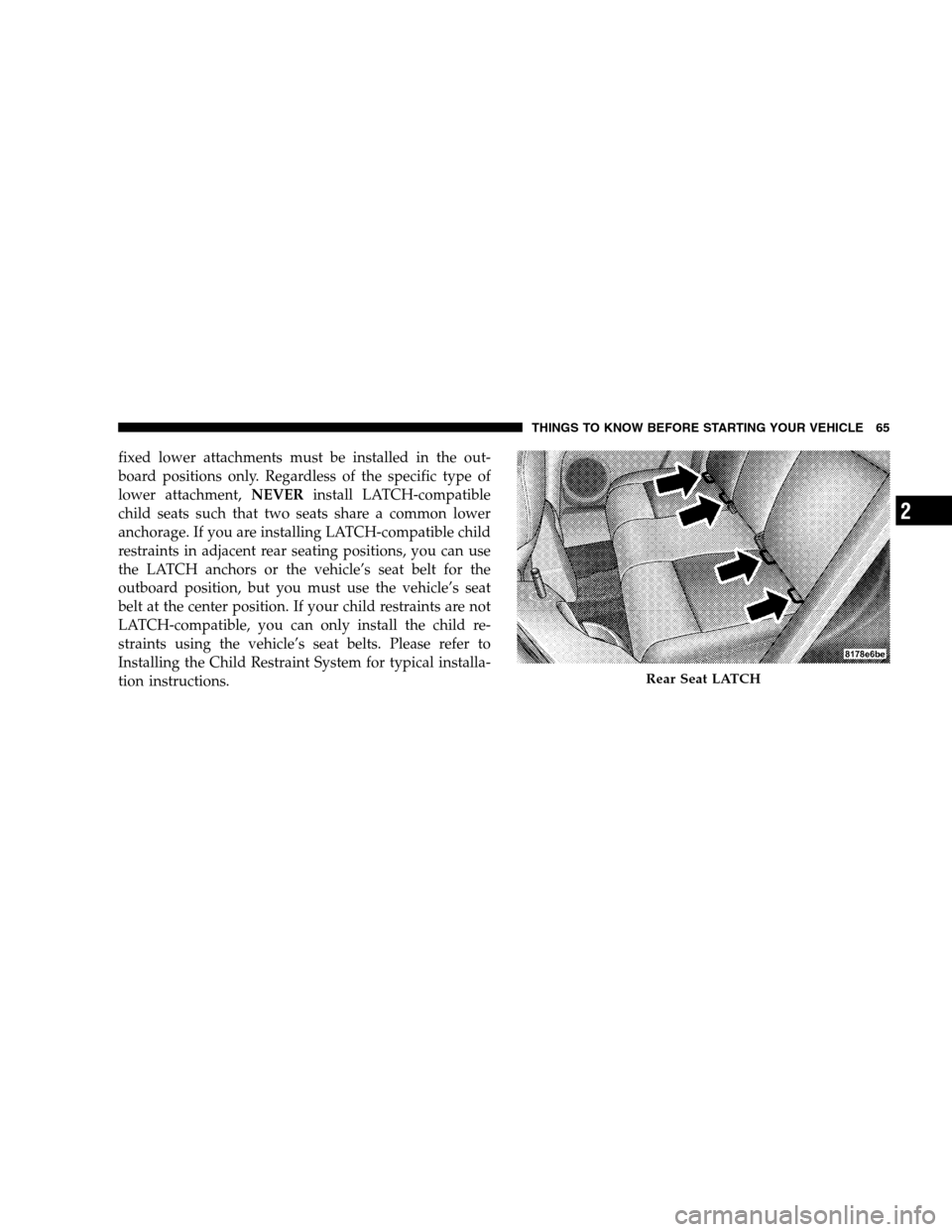 JEEP PATRIOT 2008 1.G Repair Manual fixed lower attachments must be installed in the out-
board positions only. Regardless of the specific type of
lower attachment,NEVERinstall LATCH-compatible
child seats such that two seats share a co