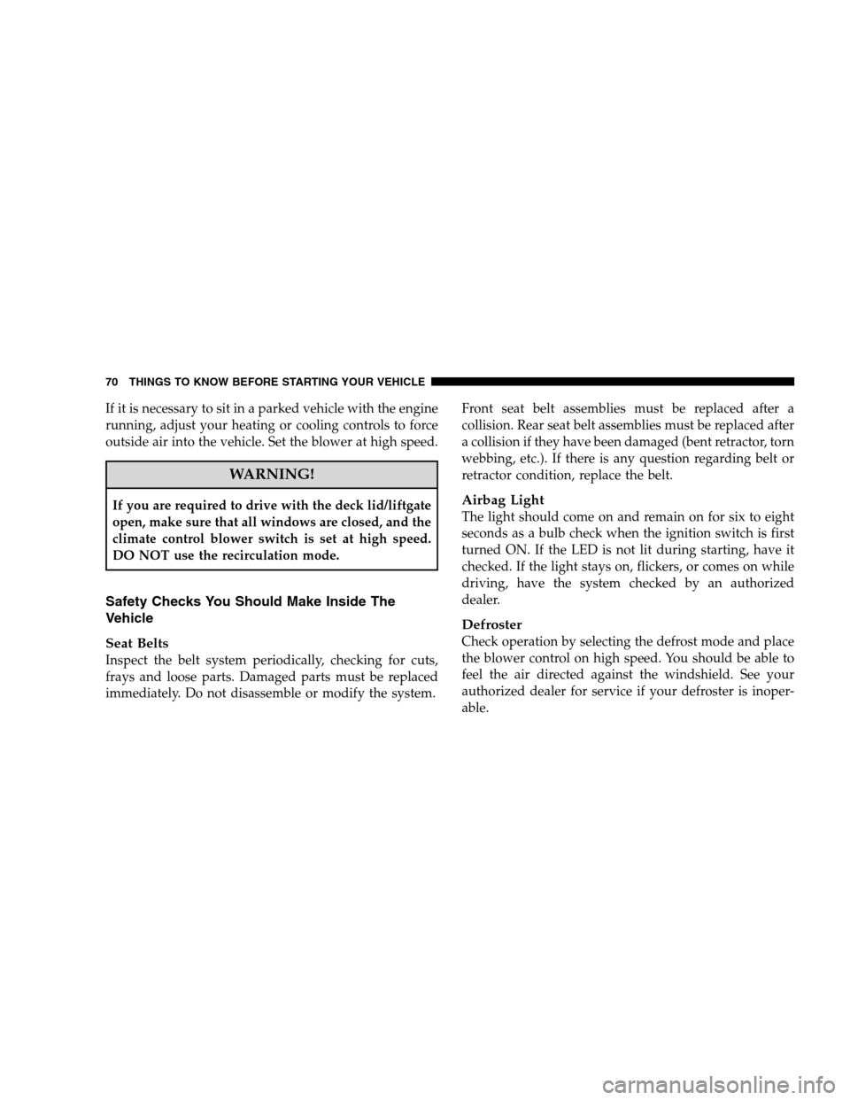 JEEP PATRIOT 2008 1.G Manual PDF If it is necessary to sit in a parked vehicle with the engine
running, adjust your heating or cooling controls to force
outside air into the vehicle. Set the blower at high speed.
WARNING!
If you are 
